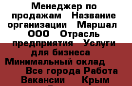 Менеджер по продажам › Название организации ­ Маршал, ООО › Отрасль предприятия ­ Услуги для бизнеса › Минимальный оклад ­ 60 000 - Все города Работа » Вакансии   . Крым,Гаспра